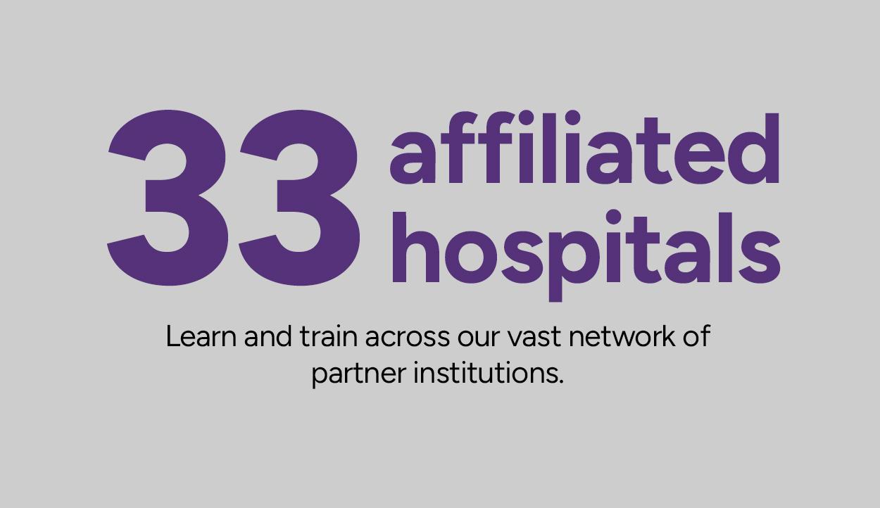 33 affiliated hospitals Learn and train across our vast network of partner institutions.